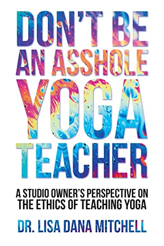 Stock image for Don't Be an Asshole Yoga Teacher: A Studio Owner's Perspective on the Ethics of Teaching Yoga for sale by HPB-Emerald