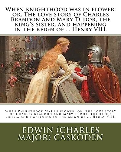 Beispielbild fr When knighthood was in flower; or, The love story of Charles Brandon and Mary Tudor, the king's sister, and happening in the reign of . Henry VIII. zum Verkauf von California Books