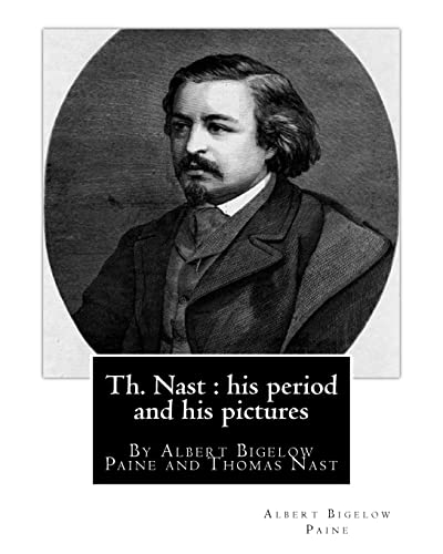 Imagen de archivo de Th. Nast : His Period and His Pictures, by Albert Bigelow Paine and Thomas Nast : With Illustrations by Thomas Nast (September 27, 1840 - December 7, 1902) Was a German-Born American Caricaturist and Editorial Cartoonist Considered to Be the Father of the American Cartoon . a la venta por Better World Books