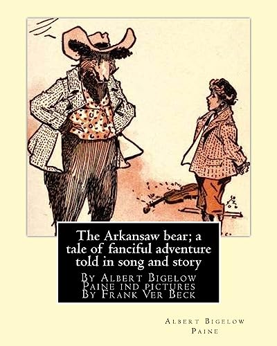 9781537012957: The Arkansaw bear; a tale of fanciful adventure told in song and story (illustrated): By Albert Bigelow Paine ind pictures By Frank Ver Beck(William ... known for his comedic drawings of animals.