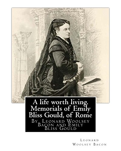 Stock image for A Life Worth Living. Memorials of Emily Bliss Gould, of Rome: By Leonard Woolsey Bacon and Emily Bliss Gould(1825 - 31 August 1875 Perugia, Italy) Founded a School for Italian Children of Limited Means. for sale by THE SAINT BOOKSTORE