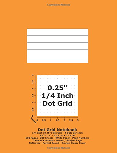 9781537072531: Dot Grid Notebook: 0.25 Inch (1/4") Dotted Grid; 8.5" x 11"; 21.6 cm x 27.9 cm; 600 Pages; 300 Sheets; White Paper; Page Numbers; Table of Contents; Graph; Sketch; Orange Glossy Cover