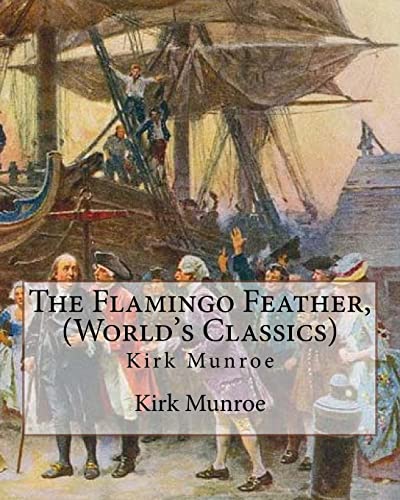 9781537077413: The Flamingo Feather, By Kirk Munroe (World's Classics): Kirk Munroe (September 15, 1850 – June 16, 1930) was an American writer and conservationist.