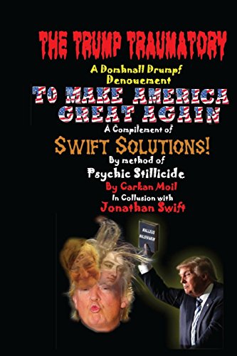 Imagen de archivo de THE TRUMP TRAUMATORY A Domhnall Drumpf Denouement TO MAKE AMERICA GREAT AGAIN: A Compilement of SWIFT SOLUTIONS By Method of Psychic Stillicide a la venta por Books From California