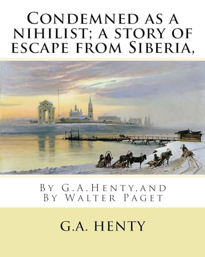 Stock image for Condemned as a Nihilist; A Story of Escape from Siberia, by G.A.Henty,: Illustrated by Walter(trueman) Paget (7 February 1854 - 23 December 1930) Was a Member of the Queensland Legislative Assembly. for sale by THE SAINT BOOKSTORE