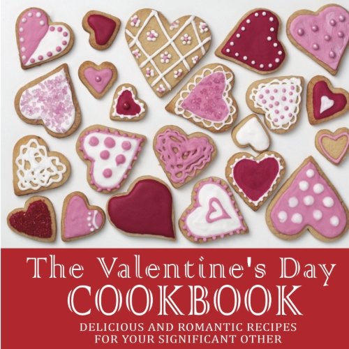 9781537133652: The Valentines Day Cookbook: Delicious and Romantic Recipes for Your Significant Other