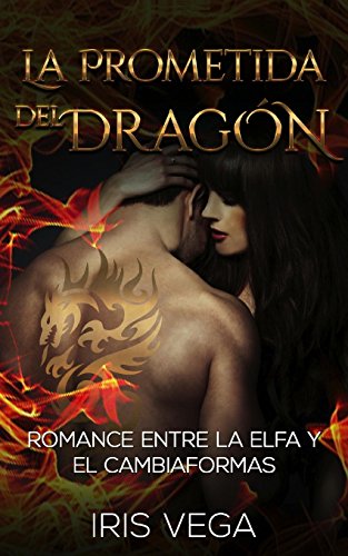 La Prometida del Dragón: Romance entre la Elfa y el Cambiaformas (Novela Romántica y Erótica en Español: Paranormal o Sobrenatural) - Iris Vega