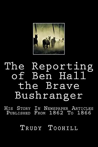 Beispielbild fr The Reporting of Ben Hall the Brave Bushranger: His Story in Newspaper Articles 1862 - 1866 (Australian Bushrangers in Print) zum Verkauf von Lucky's Textbooks