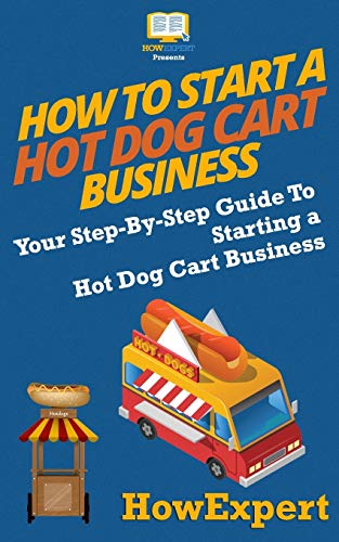 9781537220222: How To Start a Hot Dog Cart Business: Your Step-By-Step Guide To Starting a Hot Dog Cart Business