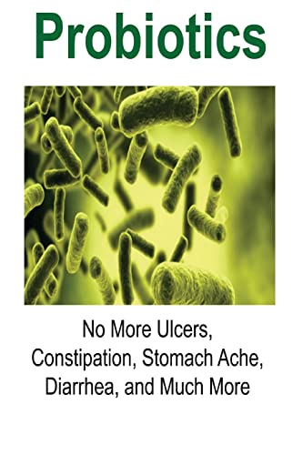 Probiotics: No More Ulcers, Constipation, Stomach Ache, Diarrhea, and Much More: Probiotics, Probiotics Book, Probiotics Guide, Pr - Bauer, Jennifer