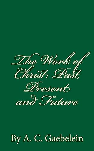 Imagen de archivo de The Work of Christ: Past, Present and Future: By A.C. Gaebelein a la venta por Ergodebooks