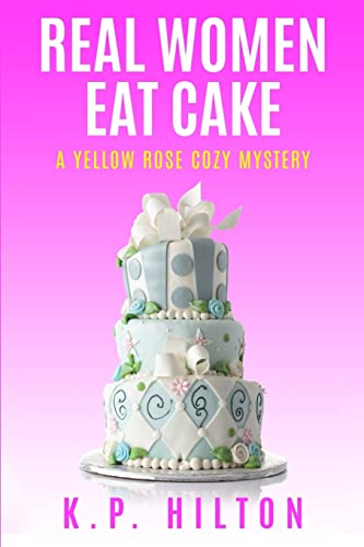 9781537297040: Real Women Eat Cake: A Yellow Rose Cozy Mystery: Volume 1 (Yellow Rose Cozy Mystery Series)