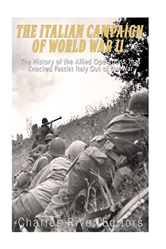 

The Italian Campaign of World War II: The History of the Allied Operations that Knocked Fascist Italy Out of the War