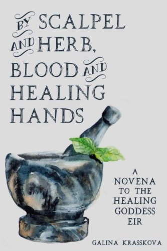 Stock image for By Scalpel and Herb, Blood and Healing Hands: A Novena to the Healing Goddess Eir for sale by Ergodebooks