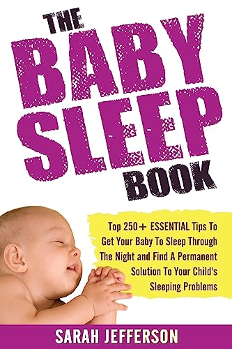 9781537342702: The Baby Sleep Book: Top 250+ ESSENTIAL Tips To Get Your Baby To Sleep Through The Night And Find A Solution To Your Child's Sleeping Problems (including sleep training and co-sleeping)