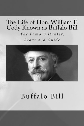 Stock image for The Life of Hon. William F. Cody Known as Buffalo Bill: The Famous Hunter, Scout and Guide for sale by ThriftBooks-Dallas