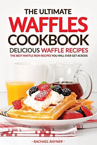 

Ultimate Waffles Cookbook : Delicious Waffle Recipes: the Best Waffle Iron Recipes You Will Ever Get Across