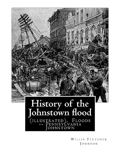 9781537457581: History of the Johnstown flood ... With full accounts also of the destruction on: the Susquehanna and Juniata rivers, and the Bald Eagle Creek. ... Johnstown. (Original Version)1889.