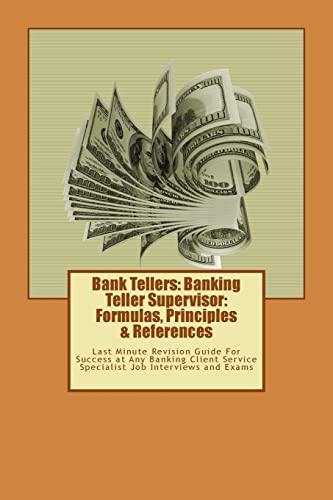 9781537479941: Bank Tellers: Banking Teller Supervisor: Formulas, Principles & References: Last Minute Revision Guide For Success at Any Banking Client Service Specialist Job Interviews and Exams