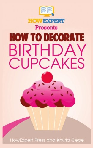 Imagen de archivo de How To Decorate Birthday Cupcakes: Your Step-By-Step Guide To Decorating Birthday Cupcakes a la venta por THE SAINT BOOKSTORE