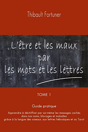 Stock image for L'tre et les maux par les mots et les lettres: Guide pratique : Apprendre  dchiffrer par soi-mme les messages cachs dans nos noms, blocages et . par les mots et les lettres) (French Edition) for sale by California Books