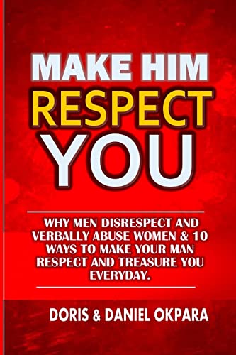 9781537529844: Make Him Respect You: Why Men Disrespect and Verbally Abuse Women & 10 Ways to Make Your Man Respect And Treasure You Everyday