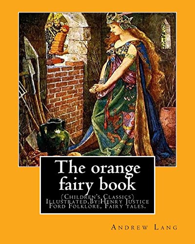 9781537545837: The orange fairy book. By:Andrew Lang, illustrated By:H.J. Ford: (Children's Classics) Illustrated,Folklore, Fairy tales. Henry Justice Ford ... active from 1886 through to the late 1920s.