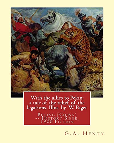 9781537547282: With the allies to Pekin; a tale of the relief of the legations. Illus. by: W. Paget (Walter Stanley A. Paget (1863-1935)) and By:G.A. Henty.Beijing (China) -- History Siege, 1900 Fiction