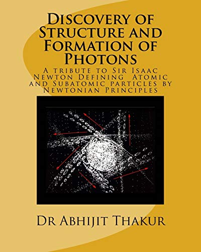 Stock image for Discovery of Structure and Formation of Photons: A tribute to Sir Isaac Newton, Defining Atomic and Subatomic particles by Newtonian Principles. for sale by THE SAINT BOOKSTORE