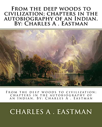 Beispielbild fr From the deep woods to civilization; chapters in the autobiography of an Indian. By: Charles A . Eastman zum Verkauf von HPB-Diamond