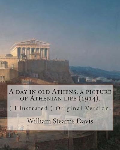 Imagen de archivo de A day in old Athens; a picture of Athenian life (1914).By: William Stearns Davis (illustrated): (World's Classics) Original Version. William Stearns . an American educator, historian, and author. [Soft Cover ] a la venta por booksXpress