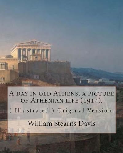 Stock image for A day in old Athens; a picture of Athenian life (1914).By: William Stearns Davis (illustrated): (World's Classics) Original Version. William Stearns . an American educator, historian, and author. [Soft Cover ] for sale by booksXpress