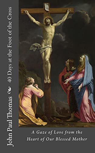 9781537622941: 40 Days at the Foot of the Cross: A Gaze of Love from the Heart of Our Blessed Mother