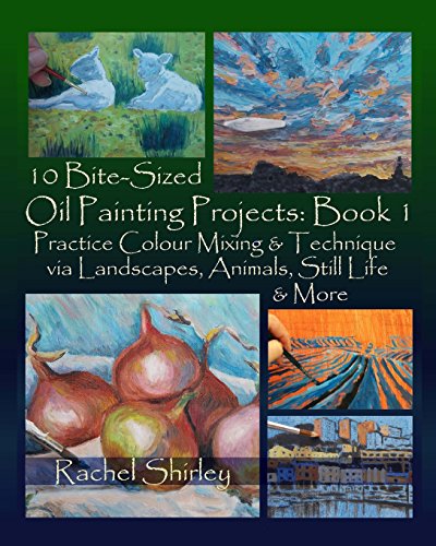 Stock image for 10 Bite Sized Oil Painting Projects: Book 1: Practice Colour Mixing and Technique via Landscapes, Animals, Still Life and More for sale by HPB-Emerald