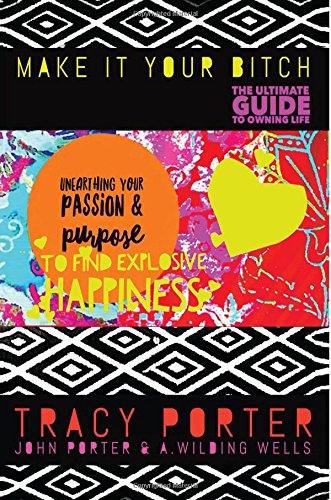 Imagen de archivo de Unearthing Your Passion& Purpose to Find Explosive Happiness : ( Make It Your Bitch: the Ultimate Guide to Owning Life ) a la venta por Better World Books: West