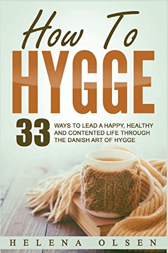 

How to Hygge : 33 Ways to Lead a Happy, Healthy and Contented Life Through the Danish Art of Hygge