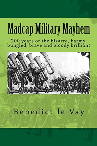 Beispielbild fr Madcap Military Mayhem : 200 Years of the Unbelievably Bizarre, Barmy, Bungled, Brave and Bloody Brilliant zum Verkauf von Better World Books
