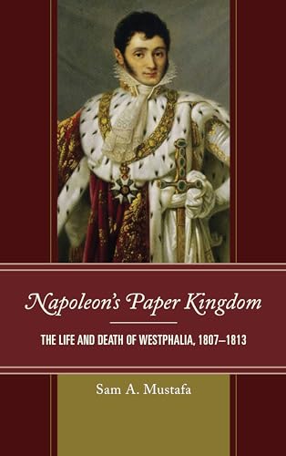Beispielbild fr Napoleon's Paper Kingdom The Life and Death of Westphalia, 18071813 zum Verkauf von PBShop.store US