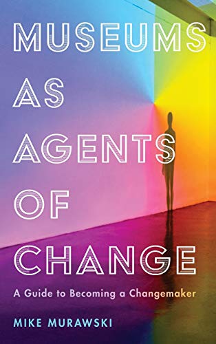 9781538108949: Museums As Agents of Change: A Guide to Becoming a Changemaker
