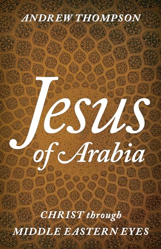 9781538109441: Jesus of Arabia: Christ through Middle Eastern Eyes