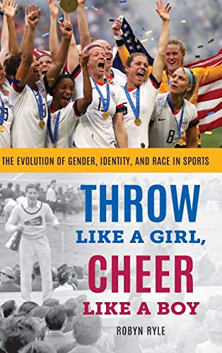 9781538130667: Throw Like a Girl, Cheer Like a Boy: The Evolution of Gender, Identity, and Race in Sports