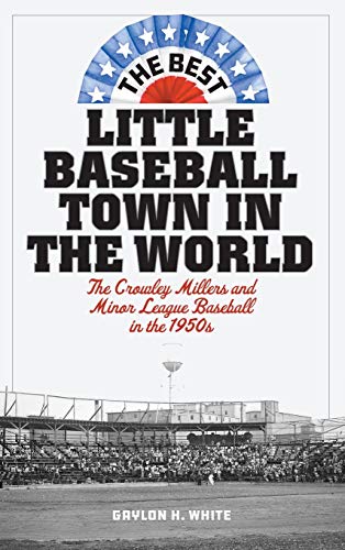 Beispielbild fr The Best Little Baseball Town in the World: The Crowley Millers and Minor League Baseball in the 1950s zum Verkauf von ThriftBooks-Dallas