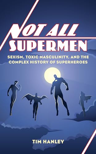 9781538152737: Not All Supermen: Sexism, Toxic Masculinity, and the Complex History of Superheroes