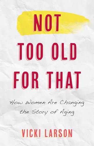 Stock image for Not Too Old for That: How Women Are Changing the Story of Aging for sale by Michael Lyons