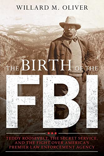 9781538160602: The Birth of the FBI: Teddy Roosevelt, the Secret Service, and the Fight Over America's Premier Law Enforcement Agency