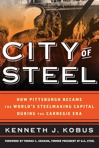 9781538181720: City of Steel: How Pittsburgh Became the World's Steelmaking Capital during the Carnegie Era