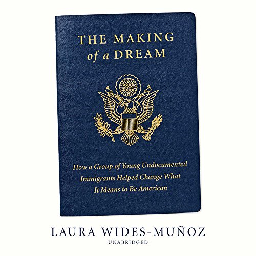 Stock image for The Making of a Dream: How a Group of Young Undocumented Immigrants Helped Change What It Means to Be American for sale by Revaluation Books