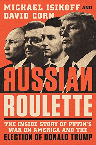 9781538714737: Russian Roulette: The Inside Story of Putin's War on America and the Election of Donald Trump [Paperback] [Jan 01, 2018] Michael Isikoff, David Corn