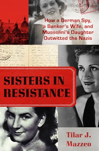 Beispielbild fr Sisters in Resistance : How a German Spy, a Banker's Wife, and Mussolini's Daughter Outwitted the Nazis zum Verkauf von Better World Books