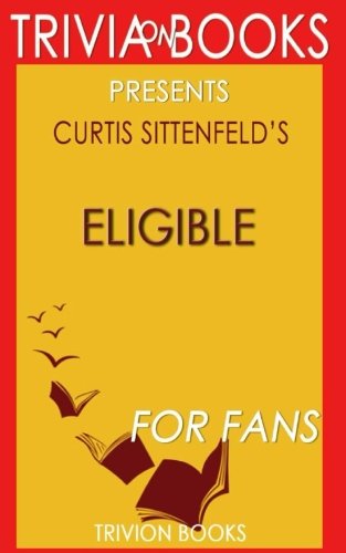 9781539025726: Trivia: Eligible: A Novel By Curtis Sittenfeld (Trivia-On-Books): A modern retelling of Pride and Prejudice